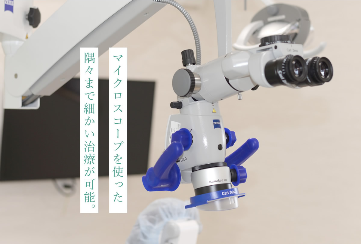 マイクロスコープを使った隅々まで細かい治療が可能。
