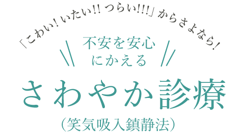 「こわい! いたい!! つらい!!!」からさよなら！不安を安心にかえるさわやか診療 （笑気吸入鎮静法）