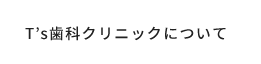 T’s歯科クリニックについて